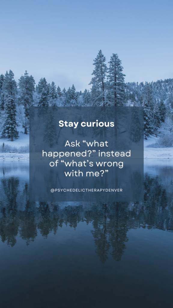 Stay curious
Ask "what happened?" instead of "what's wrong with me?"